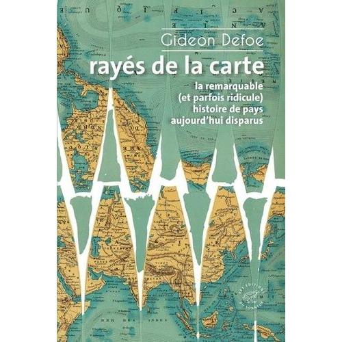 Rayés De La Carte - La Remarquable (Et Parfois Ridicule) Histoire De Pays Aujourd'hui Disparus