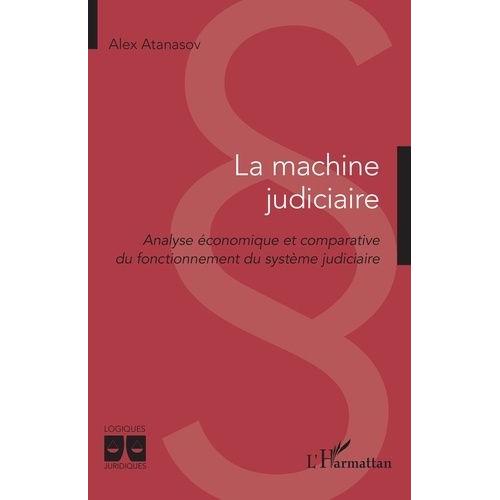 La Machine Judiciaire - Analyse Économique Et Comparative Du Fonctionnement Du Système Judiciaire