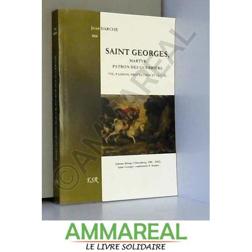 Saint Georges, Martyr, Patron Des Guerriers. Vie, Passion, Protection Et Culte.