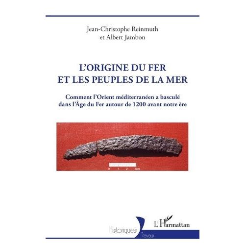 L?Origine Du Fer Et Les Peuples De La Mer - Comment L?Orient Méditerranéen A Basculé Dans L?Age Du Fer Autour De 1200 Avant Notre Ère