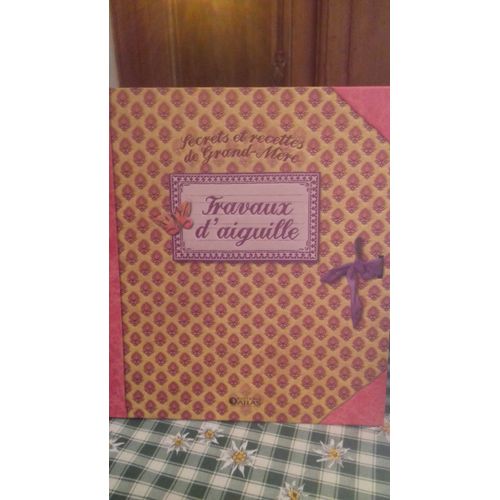 Secrets Et Recettes De Grand-Mère : Travaux D'Aiguille