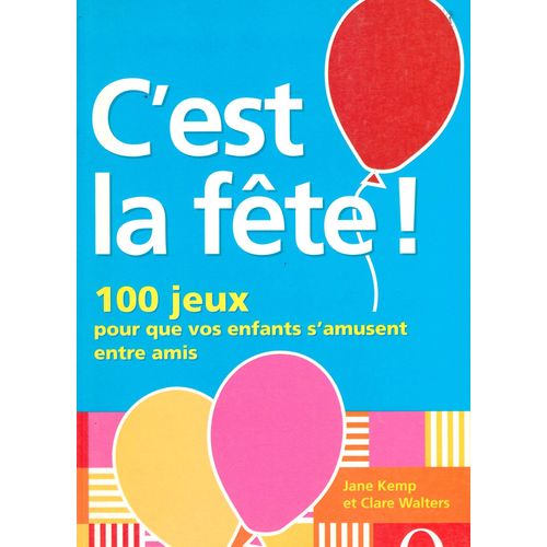 C'Est La Fête ..! . . . 100 Jeux Pour Que Vos Enfants S'Amusent Entre Amis ...