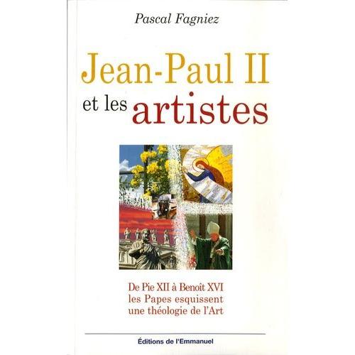 Jean-Paul Ii Et Les Artistes - De Pie Xii À Benoît Xvi, Pour Une Théologie De L'art