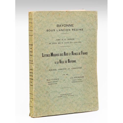 Bayonne Sous L'ancien Régime. Tome Iii Et Dernier De Louis Xiii À Louis Xvi (1610-1789). Lettres Missives Des Rois Et Reines De France À La Ville De