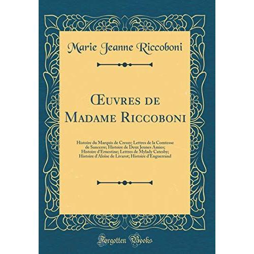 Uvres De Madame Riccoboni: Histoire Du Marquis De Cressy; Lettres De La Comtesse De Sancerre; Histoire De Deux Jeunes Amies; Histoire D'ernestine; ... Histoire D'enguerrand (Classic Reprint)