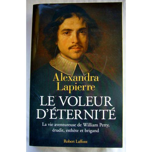 Le Voleur D'éternité La Vie Aventureuse De William Petty (1587-1639) Érudit Professeur Amateur D'art Aventurier En Orient Au Service De Thomas Howard Comte D'arundel (1585-1646) Par Alexandra Lapierre