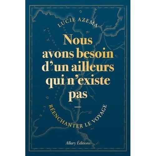 Nous Avons Besoin D'un Ailleurs Qui N'existe Pas - Réenchanter Le Voyage