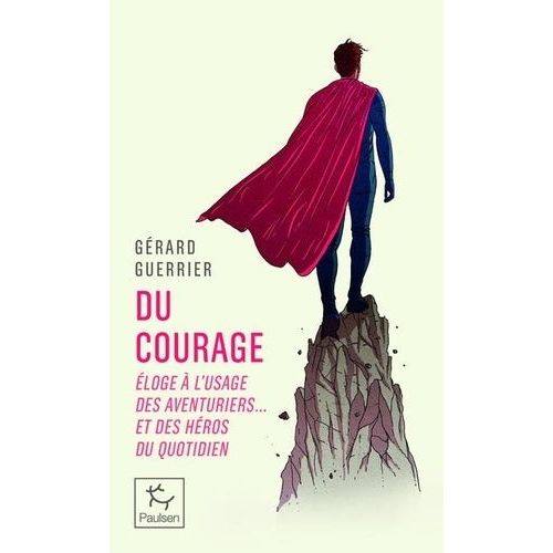 Du Courage - Eloge À L'usage Des Aventuriers - Et Des Héros Du Quotidien