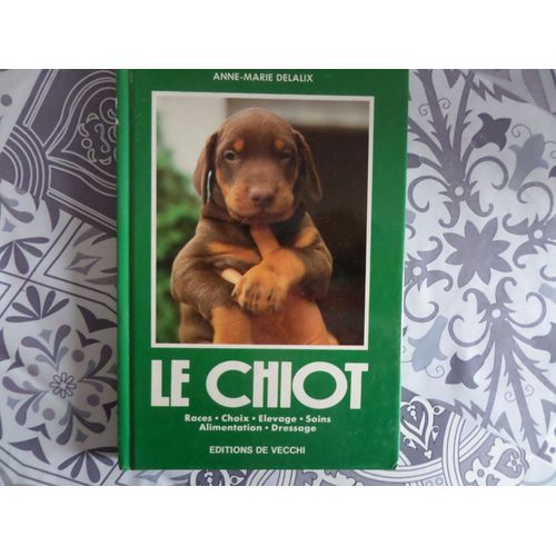 Le Chiot - Races, Choix, Élevage, Soins, Alimentation, Dressage