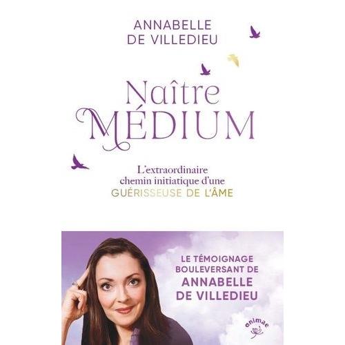 Naître Médium - Clairvoyance, Chemin D?Âme, Rencontres Initiatiques, Voyages Chamaniques