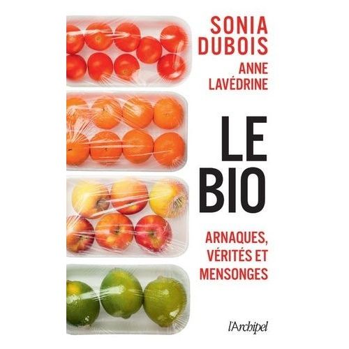 Le Bio - Arnaques, Vérités Et Mensonges