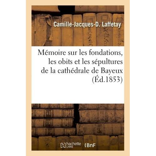 Mémoire Sur Les Fondations, Les Obits Et Les Sépultures De La Cathédrale De Bayeux