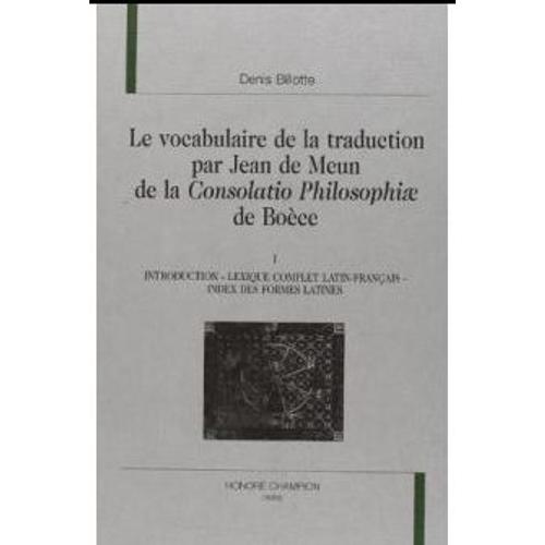 Le Vocabulaire De La Traduction Par Jean De Meun De La Consolatio Philosophiae De Boèce - Introduction, Lexique Complet Latin-Français-Index Des Formes Latine I - E - Latines