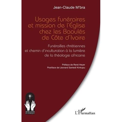 Usages Funéraires Et Mission De L?Église Chez Les Baoulés De Côte D?Ivoire - Funérailles Chrétiennes Et Chemin D?Inculturation À La Lumière De La Théologie Africaine