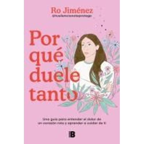 Por Qué Duele Tanto: Una Guía Para Entender El Dolor De Un Corazón Roto Y Aprender A Cuidar De Ti / Why Does It Hurt So Much