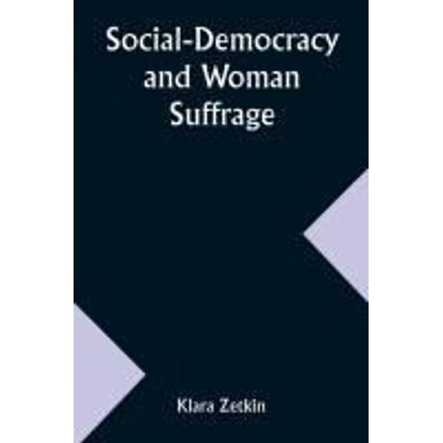 Social-Democracy And Woman Suffrage; A Paper Read By Clara Zetkin To The Conference Of Women Belonging To The Social-Democratic Party Held At Mannheim, Before The Opening Of The Annual Congress Of The German Social-Democracy