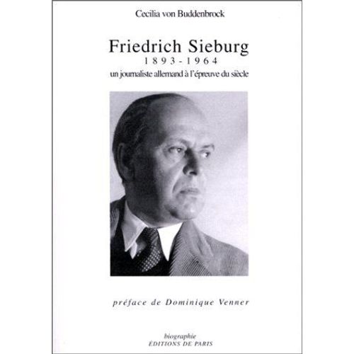 Friedrich Sieburg 1893-1964 - Un Journaliste Allemand À L'épreuve Du Siècle