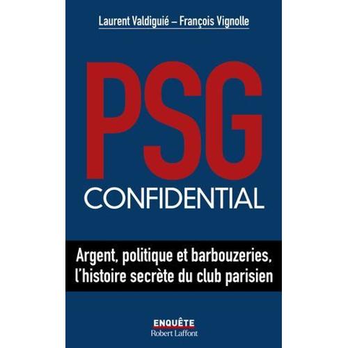 Psg Confidential - Argent, Politique Et Barbouzeries, L'histoire Secrète Du Club Parisien