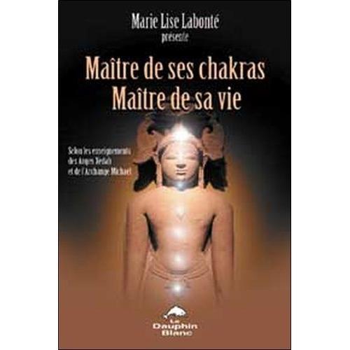 Maître De Ses Chakras, Maître De Sa Vie - Selon Les Enseignements Des Anges Xedah Et De L'archange Michael - Transmissions De 1995 À 2000