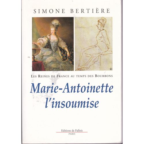 Marie-Antoinette Reine De France (1755-1793) : L'insoumise Épouse De Louis Xvi Roi De France Et De Navarre Biographie Par Simone Bertière Avec Deux Cahiers Photographiques Et Des Annexes