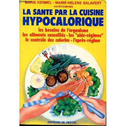 La Santé Par La Cuisine Hypocalorique. Les Besoins De L'organisme - Les Aliments Conseillés - Les Aide-Régimes - Le Contrôle Des Calories - L'après-Régime