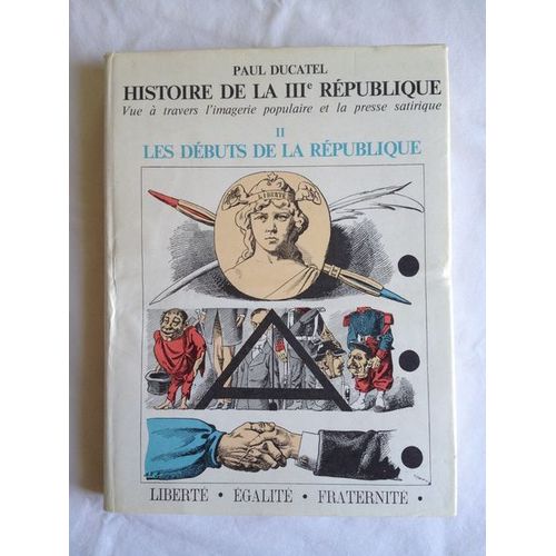 Histoire De La Iiiè République Vue À Travers L'Imagerie Populaire Et La Presse Satirique. Tome 2 : Naissance De La République (1871-1890)