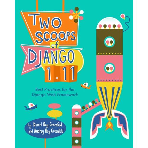 Two Scoops Of Django 1.11: Best Practices For The Django Web Framework
