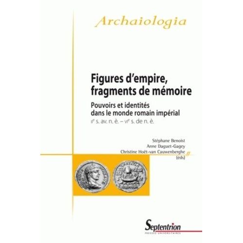 Figures D'empire, Fragments De Mémoire - Pouvoirs Et Identités Dans Le Monde Romain Impérial (Iie Siècle Avant Notre Ère - Vie Siècle De Notre Ère)