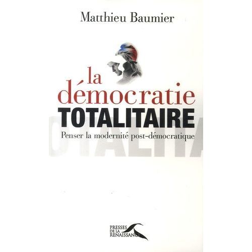 La Démocratie Totalitaire - Penser La Modernité Post-Démocratique