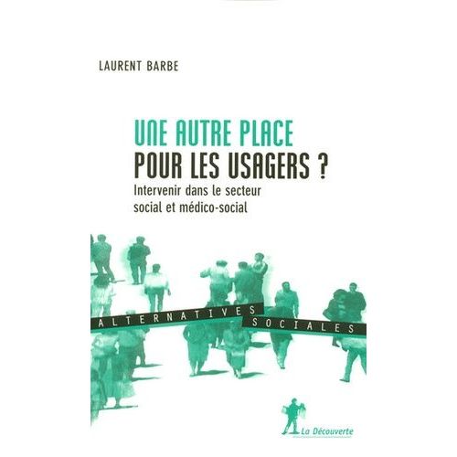 Une Autre Place Pour Les Usagers ? - Intervenir Dans Le Secteur Social Et Médico-Social