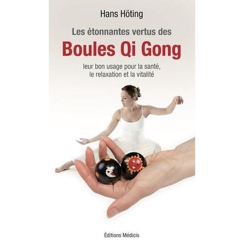 Les Étonnantes Vertus Des Boules Qi Gong - Leur Bon Usage Pour La Santé, La Relaxation Et La Vitalité