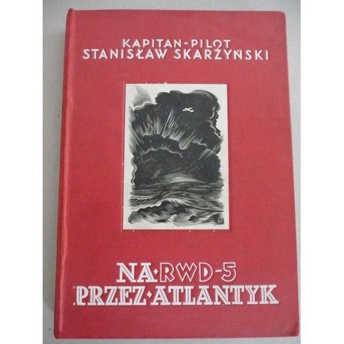 Kapitan Pilot Stanislaw Skarzynski : Na Rwd-5 - Przez Atlantyk