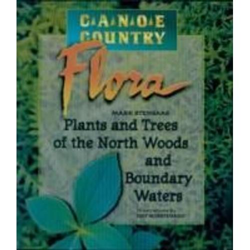 Canoe Country Flora: Plants And Trees Of The North Woods And Boundary Waters