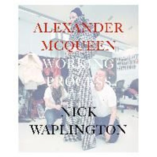Alexander Mcqueen: Working Process: Photographs By Nick Waplington