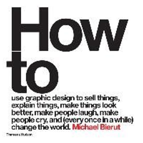 How To Use Graphic Design To Sell Things, Explain Things, Make Things Look Better, Make People Laugh, Make People Cry, And (Every Once In A While) Change The World