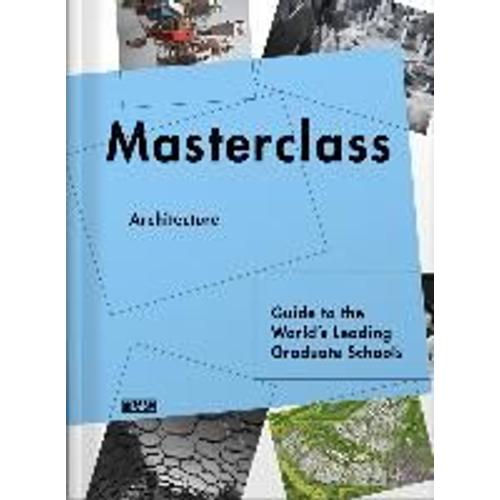 Masterclass: Architecture: Guide To The World's Leading Graduate Schools