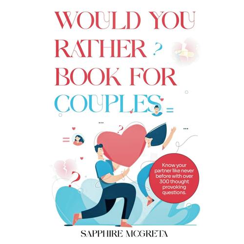 Would You Rather Book For Couples: Know Your Partner Like Never Before With Over 300 Thought Provoking Questions