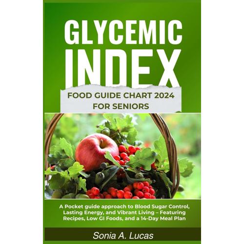 Glycemic Index Food Guide Chart 2024 For Seniors: A Pocket Guide Approach To Blood Sugar Control, Lasting Energy, And Vibrant Living Featuring Recipes, Low Gi Foods, And A 14-Day Meal Plan