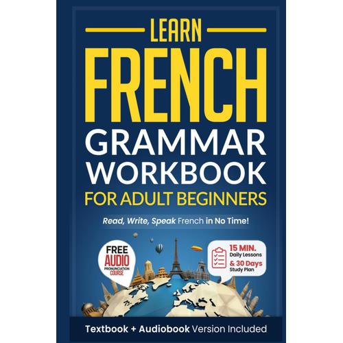 Learn French: Grammar Workbook + Textbook For Adult Beginners: Master French With 15-Minute Lessons, Practical Exercises, And Essential Grammar Rules To Live By (Easy French)