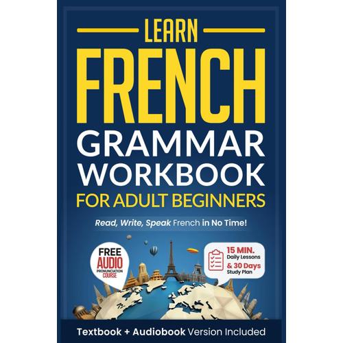 Learn French: Grammar Workbook + Textbook For Adult Beginners: Master French With 15-Minute Lessons, Practical Exercises, And Essential Grammar Rules To Live By (Easy French)