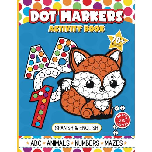 Dot Markers Activity Book: Over 70 Big Dots Fun Learning Activities For Kids Ages 2-5 Bilingual (Spanish/English) Adventures With Animals, Abcs, Numbers & Mazes