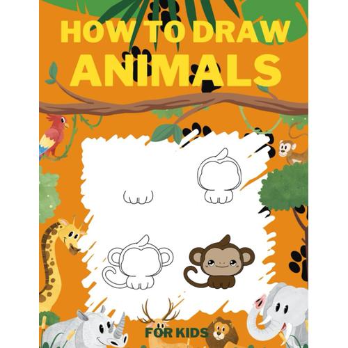 How To Draw Animals For Kids: Cute And Easy Step By Step Drawing Of Pets, Birds, Wild Animals And Many Others Creatures