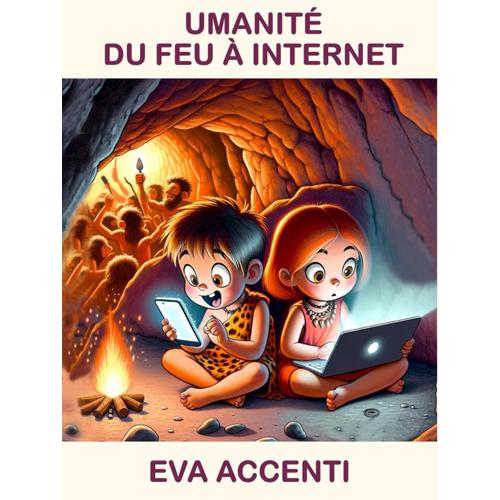 Umanité Du Feu À Internet: Le Long Voyage Que L'humanité A Parcouru Pendant Des Milliers D'années Pour Nous Amener Du Feu Dans Une Caverne À ... Dans Le Monde (Bibliothèque Magique)