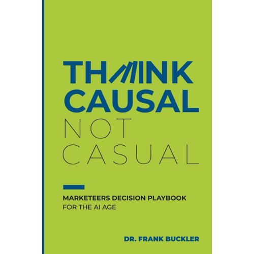 Think Causal Not Casual: Marketeers Decision Playbook In The Ai Age (English Edition)