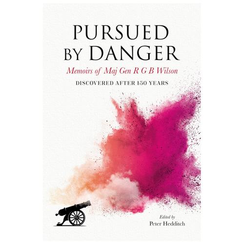 Pursued By Danger: Memoirs Of Maj Gen R G B Wilson - Discovered After 150 Years