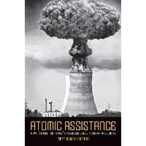 Atomic Assistance: How Atoms For Peace Programs Cause Nuclear Insecurity