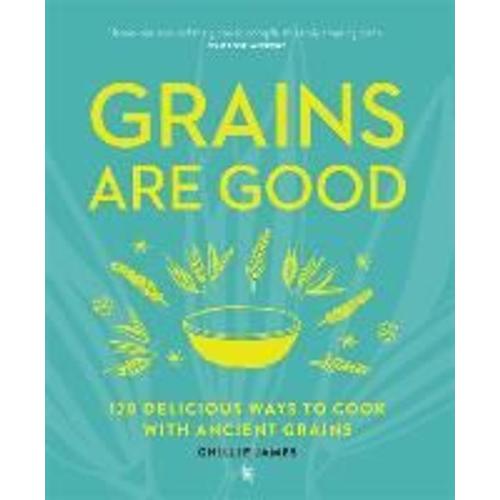 Grains Are Good: 120 Delicious Ways To Cook With Ancient Grains