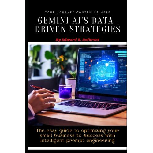 Gemini Ai's Data-Driven Strategies: The Easy Guide To Optimizing Your Small Business To Success With Intelligent Prompt Engineering (Unlocking Google Gemini Ai)