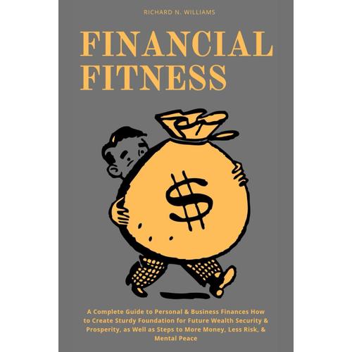 Financial Fitness:: A Complete Guide To Personal & Business Finances How To Create Sturdy Foundation For Future Wealth Security & Prosperity, As Well ... Peace (Profitable Business Ideas And Secret)