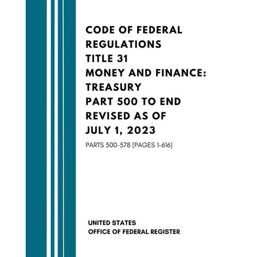 Code Of Federal Regulations Title 31 Money And Finance: Treasury Part 500 To End Revised As Of July 1, 2023: Parts 500-578 (Pages 1-616)